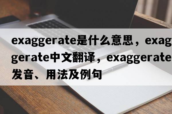 exaggerate是什么意思，exaggerate中文翻譯，exaggerate發(fā)音、用法及例句