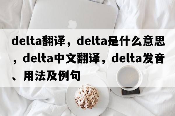delta翻譯，delta是什么意思，delta中文翻譯，delta發(fā)音、用法及例句