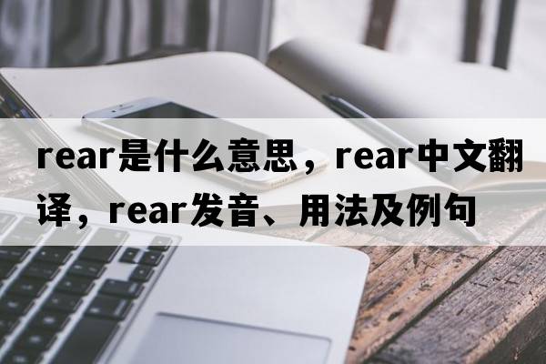 rear是什么意思，rear中文翻譯，rear發(fā)音、用法及例句