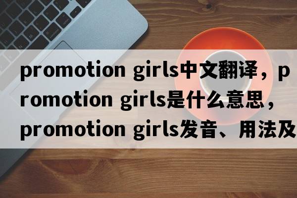 promotion girls中文翻譯，promotion girls是什么意思，promotion girls發(fā)音、用法及例句