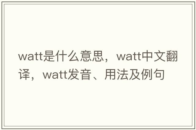 watt是什么意思，watt中文翻譯，watt發(fā)音、用法及例句