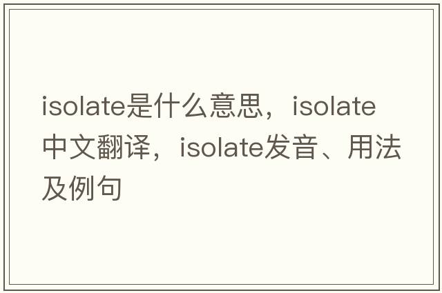 isolate是什么意思，isolate中文翻譯，isolate發(fā)音、用法及例句