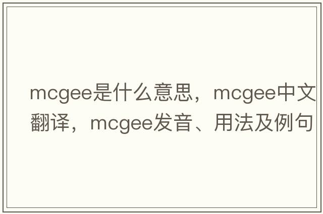 Mcgee是什么意思，Mcgee中文翻譯，Mcgee發(fā)音、用法及例句