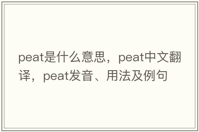 peat是什么意思，peat中文翻譯，peat發(fā)音、用法及例句