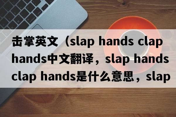 擊掌英文（slap hands clap hands中文翻譯，slap hands clap hands是什么意思，slap hands clap hands發(fā)音、用法及例句）