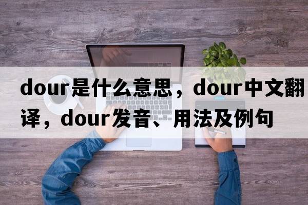dour是什么意思，dour中文翻譯，dour發(fā)音、用法及例句