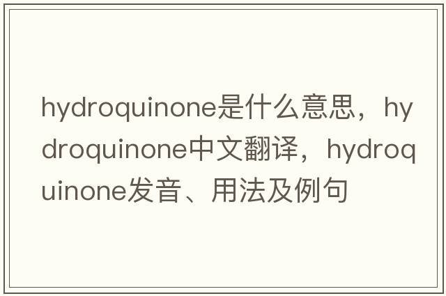 hydroquinone是什么意思，hydroquinone中文翻譯，hydroquinone發(fā)音、用法及例句