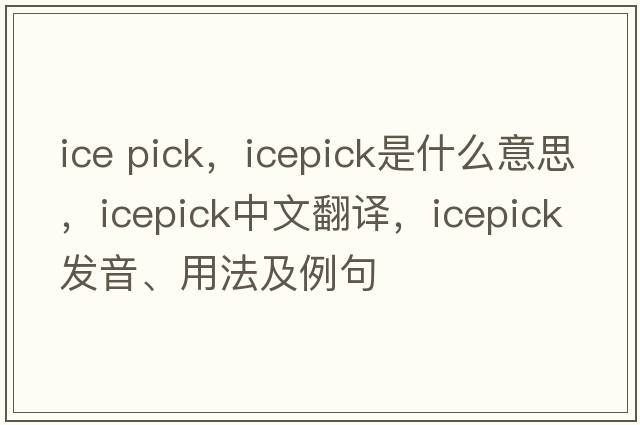 ice pick，icepick是什么意思，icepick中文翻譯，icepick發(fā)音、用法及例句