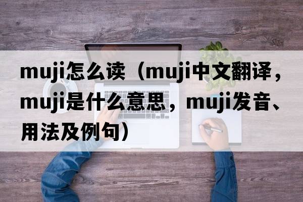muji怎么讀（MUJI中文翻譯，MUJI是什么意思，MUJI發(fā)音、用法及例句）