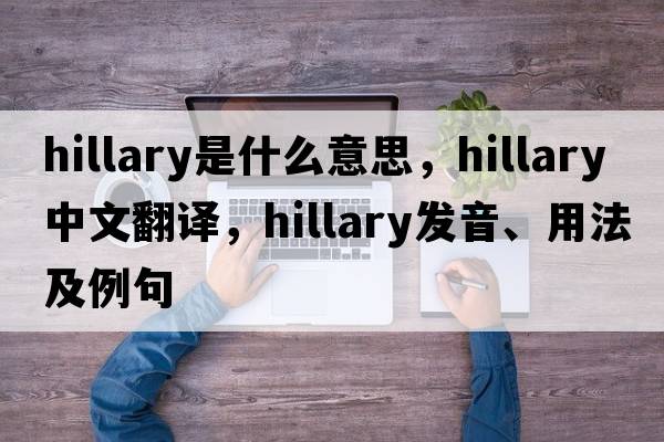 Hillary是什么意思，Hillary中文翻譯，Hillary發(fā)音、用法及例句