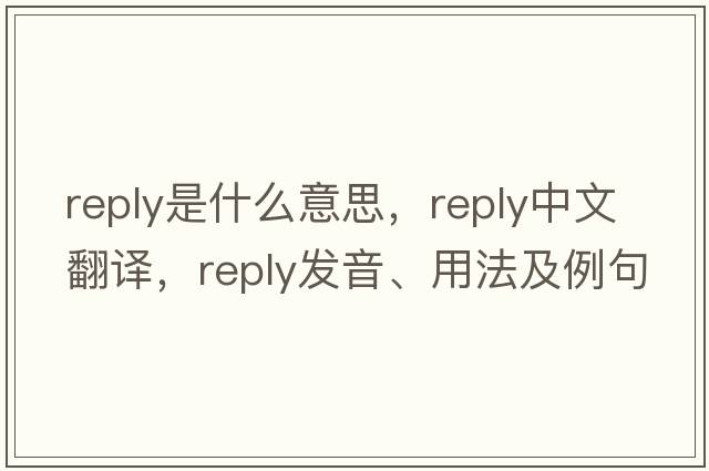 reply是什么意思，reply中文翻譯，reply發(fā)音、用法及例句