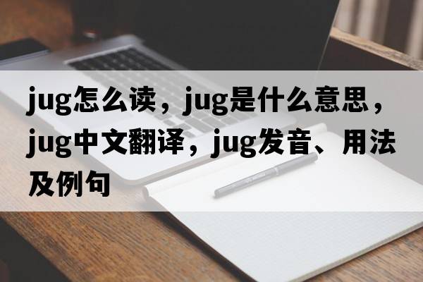 jug怎么讀，jug是什么意思，jug中文翻譯，jug發(fā)音、用法及例句