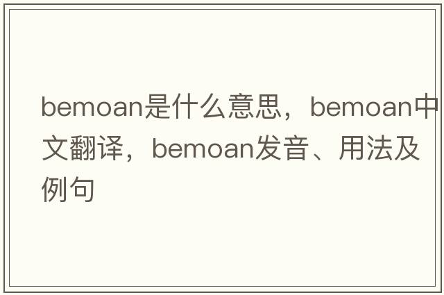 bemoan是什么意思，bemoan中文翻譯，bemoan發(fā)音、用法及例句
