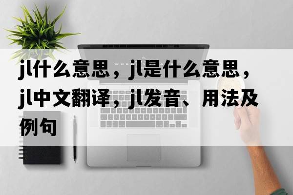 jl什么意思，jl是什么意思，jl中文翻譯，jl發(fā)音、用法及例句