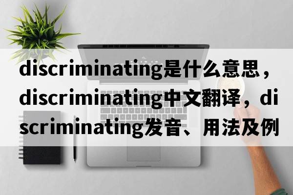 discriminating是什么意思，discriminating中文翻譯，discriminating發(fā)音、用法及例句