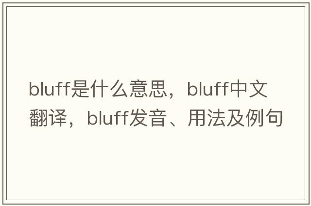 bluff是什么意思，bluff中文翻譯，bluff發(fā)音、用法及例句