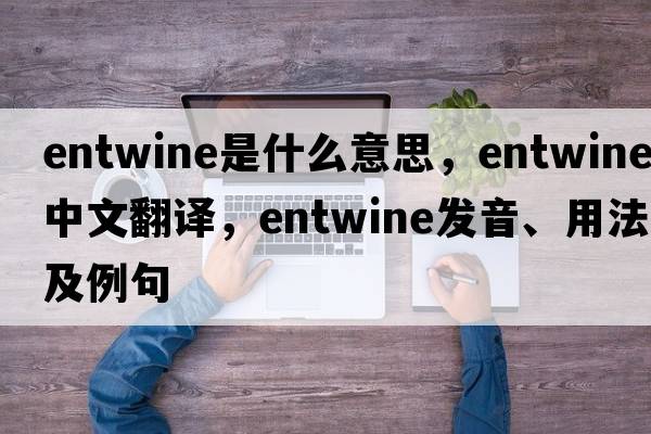 entwine是什么意思，entwine中文翻譯，entwine發(fā)音、用法及例句