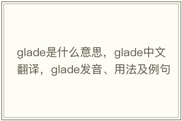 glade是什么意思，glade中文翻譯，glade發(fā)音、用法及例句