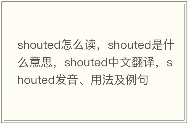 shouted怎么讀，shouted是什么意思，shouted中文翻譯，shouted發(fā)音、用法及例句