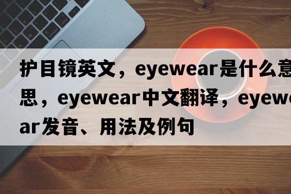 護目鏡英文，eyewear是什么意思，eyewear中文翻譯，eyewear發(fā)音、用法及例句
