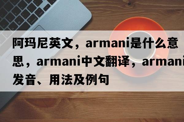 阿瑪尼英文，ARMANI是什么意思，ARMANI中文翻譯，ARMANI發(fā)音、用法及例句