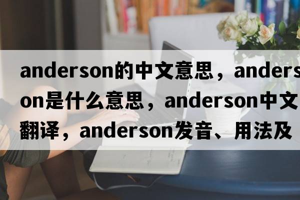 anderson的中文意思，anderson是什么意思，anderson中文翻譯，anderson發(fā)音、用法及例句