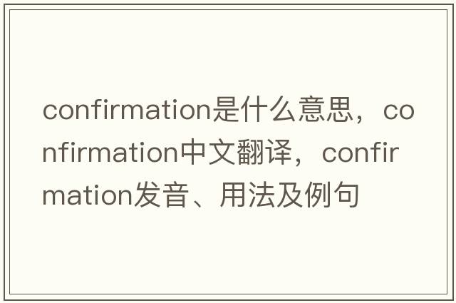 confirmation是什么意思，confirmation中文翻譯，confirmation發(fā)音、用法及例句