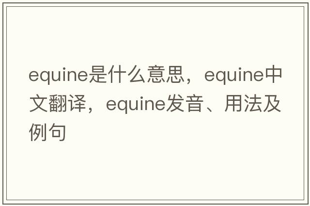 equine是什么意思，equine中文翻譯，equine發(fā)音、用法及例句