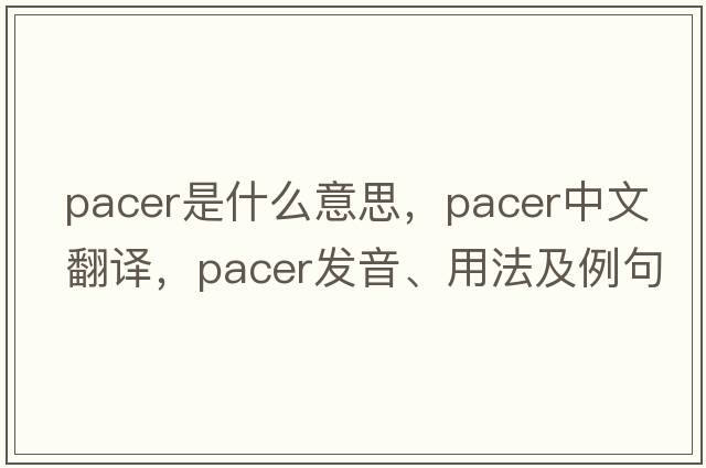 pacer是什么意思，pacer中文翻譯，pacer發(fā)音、用法及例句