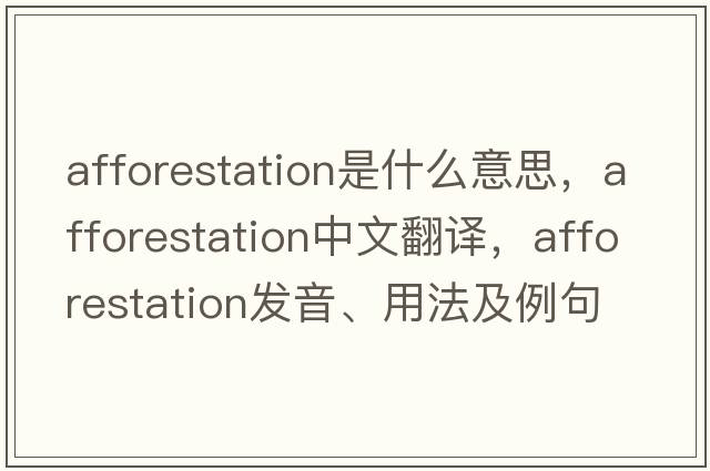 afforestation是什么意思，afforestation中文翻譯，afforestation發(fā)音、用法及例句