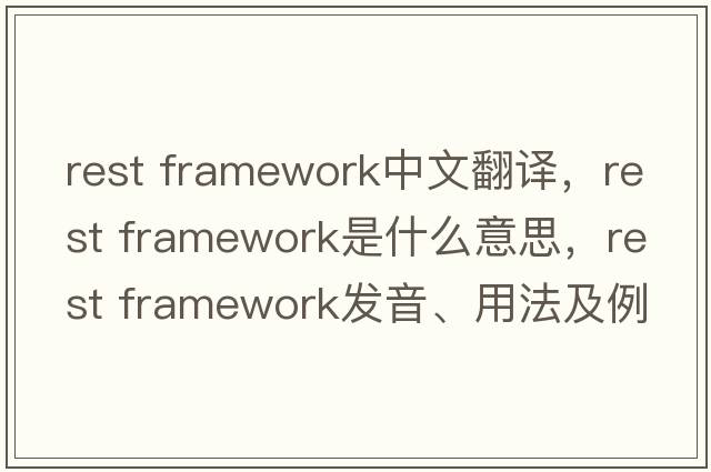 rest framework中文翻譯，rest framework是什么意思，rest framework發(fā)音、用法及例句
