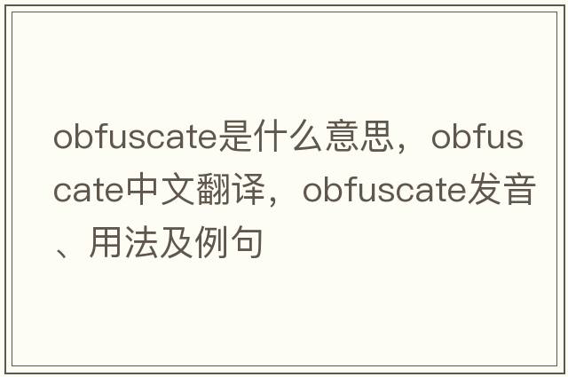 obfuscate是什么意思，obfuscate中文翻譯，obfuscate發(fā)音、用法及例句
