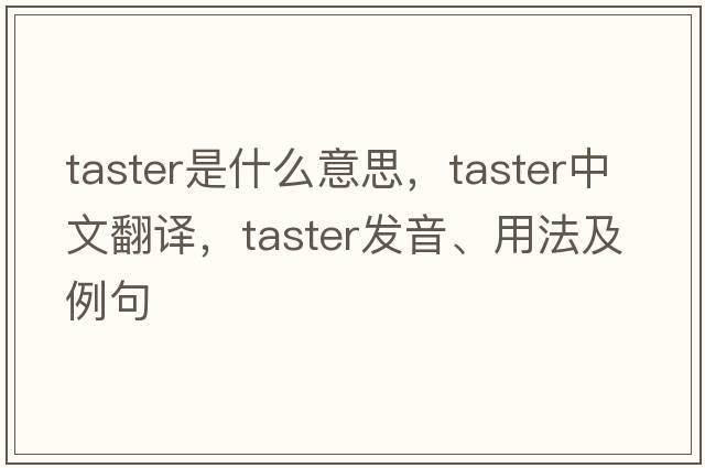 taster是什么意思，taster中文翻譯，taster發(fā)音、用法及例句