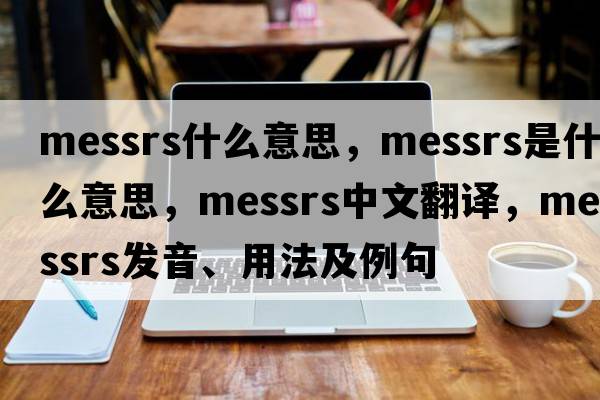 messrs什么意思，Messrs是什么意思，Messrs中文翻譯，Messrs發(fā)音、用法及例句