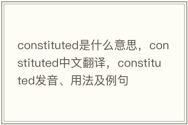 constituted是什么意思，constituted中文翻譯，constituted發(fā)音、用法及例句