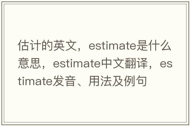 估計的英文，estimate是什么意思，estimate中文翻譯，estimate發(fā)音、用法及例句