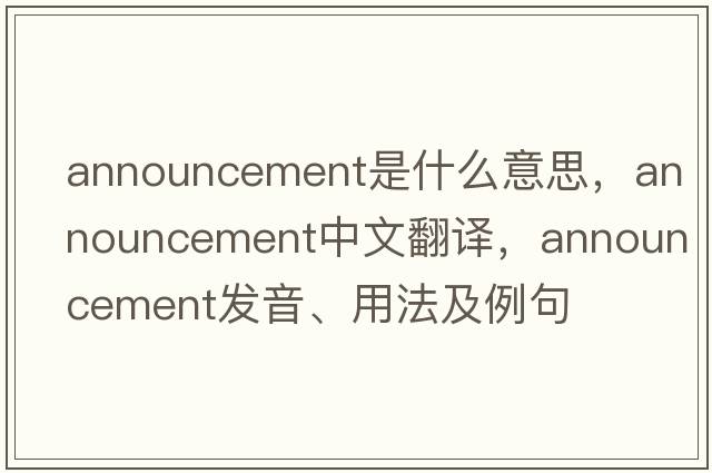 announcement是什么意思，announcement中文翻譯，announcement發(fā)音、用法及例句