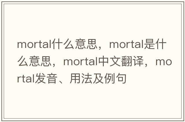 mortal什么意思，mortal是什么意思，mortal中文翻譯，mortal發(fā)音、用法及例句