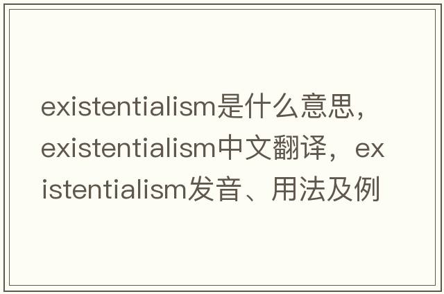 existentialism是什么意思，existentialism中文翻譯，existentialism發(fā)音、用法及例句