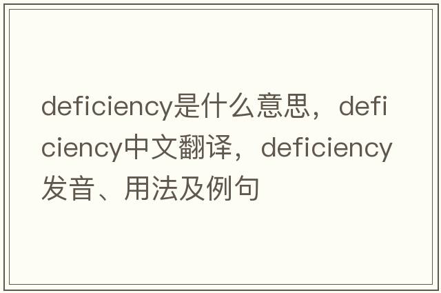 deficiency是什么意思，deficiency中文翻譯，deficiency發(fā)音、用法及例句