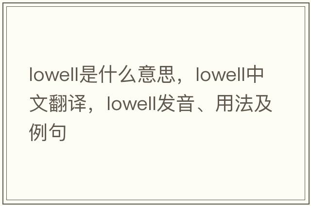 lowell是什么意思，lowell中文翻譯，lowell發(fā)音、用法及例句