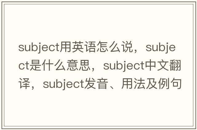 subject用英語(yǔ)怎么說(shuō)，subject是什么意思，subject中文翻譯，subject發(fā)音、用法及例句