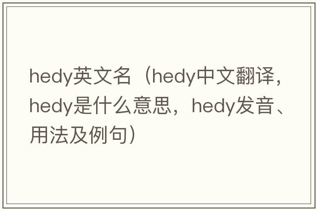 hedy英文名（Hedy中文翻譯，Hedy是什么意思，Hedy發(fā)音、用法及例句）