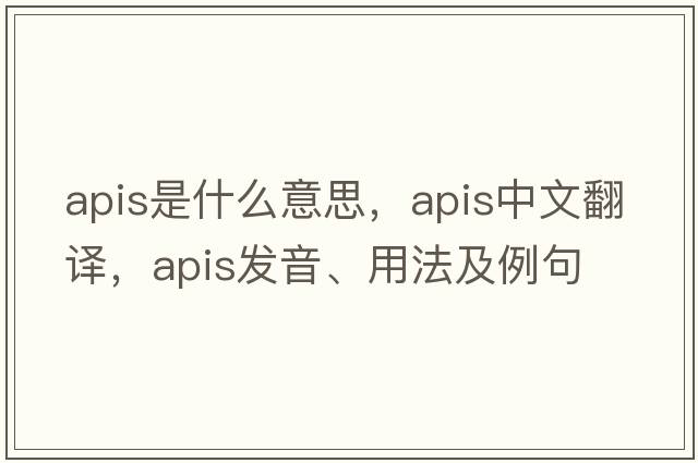 Apis是什么意思，Apis中文翻譯，Apis發(fā)音、用法及例句