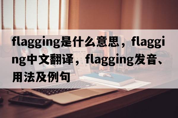 flagging是什么意思，flagging中文翻譯，flagging發(fā)音、用法及例句