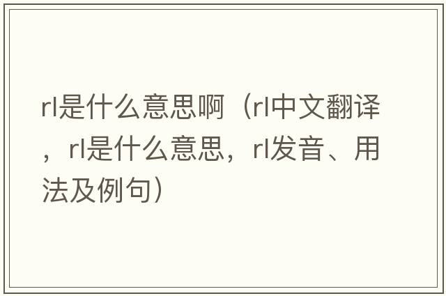 rl是什么意思?。╮l中文翻譯，rl是什么意思，rl發(fā)音、用法及例句）