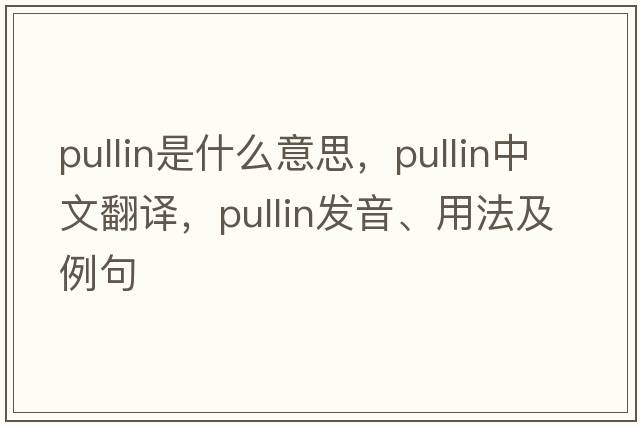 Pullin是什么意思，Pullin中文翻譯，Pullin發(fā)音、用法及例句