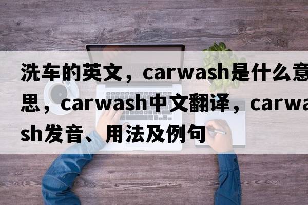 洗車(chē)的英文，carwash是什么意思，carwash中文翻譯，carwash發(fā)音、用法及例句