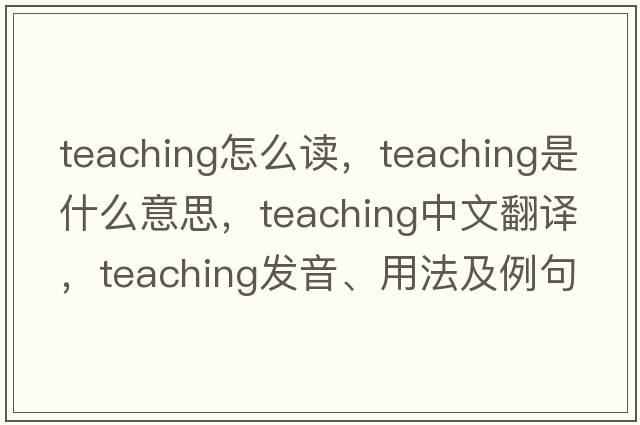 teaching怎么讀，teaching是什么意思，teaching中文翻譯，teaching發(fā)音、用法及例句