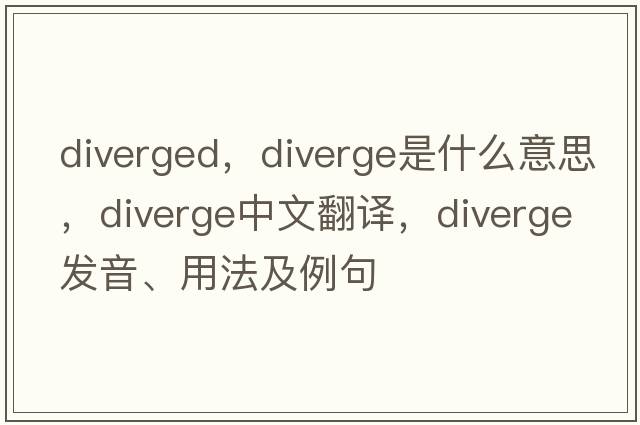 diverged，diverge是什么意思，diverge中文翻譯，diverge發(fā)音、用法及例句